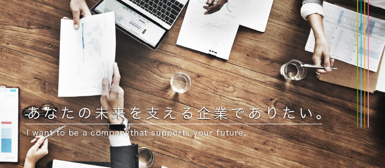 あなたの未来を支える企業でありたい。